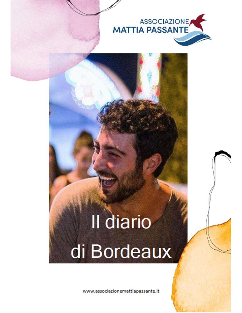 <p align="JUSTIFY"> Era l’undici agosto del 1994.  Il clima torrido, la corsa in ospedale, la nascita dopo un lungo travaglio. </br> Mattia nasce con la mano adagiata sul capo come a presagire l’avvento di un uomo dal grande animo e dai grandi pensieri. </br> Il Diario di Bordeaux (il suo colore preferito) è la narrazione dei momenti salienti di questo percorso. </br> Amava sottolineare: “Voglio dire come stanno le cose, come si può combattere insieme senza paura e senza vergogna, e se potessi essere utile anche ad una sola persona, ne sarei felicissimo”. </br> Mattia lascia una grande eredità: il suo sorriso, la sua voglia di combattere, la voglia di essere sprone per chi la malattia la vive con rassegnazione lasciandosi andare. </br> A noi spetta raccogliere tale eredità e farne tesoro, ogni piccolo gesto proteso a chi soffre è un seme che dobbiamo coltivare e far crescere e, credetemi, </br> giovamento non lo ha solo chi il gesto lo riceve, ma soprattutto noi, se è l’amore a spingerci a farlo. </br> Danilo Passante </p>